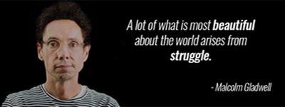 an image of a Malcolm Gladwell quote stating: a lot of what is most beautiful about the world arises from struggle